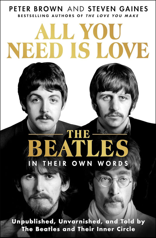 BOOK - All You Need Is Love: The Beatles in Their Own Words Unpublished, Unvarnished, and Told by The Beatles and Their Inner Circle