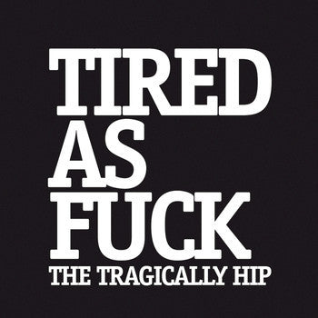 7" - Tragically Hip - Tired As Fuck