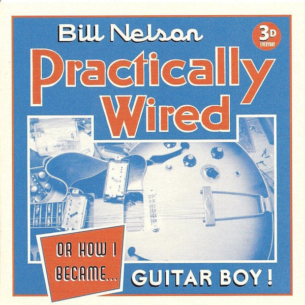 CD - Bill Nelson – Practically Wired Or How I Became... Guitarboy!